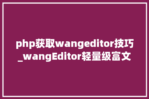 php获取wangeditor技巧_wangEditor轻量级富文本PHP   本地图片采坑之旅