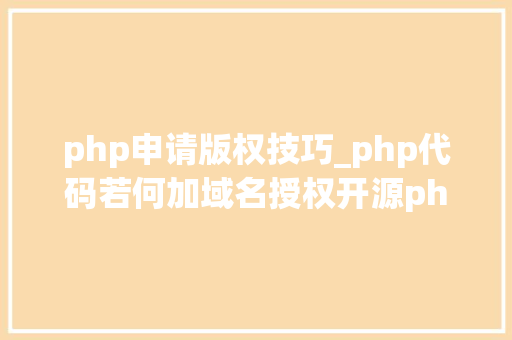 php申请版权技巧_php代码若何加域名授权开源php项目若何保护版权 商业授权