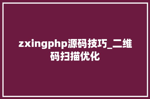 zxingphp源码技巧_二维码扫描优化