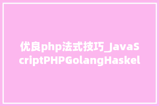 优良php法式技巧_JavaScriptPHPGolangHaskellElixir哪个才是最佳编程措辞