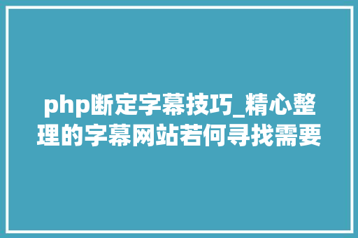 php断定字幕技巧_精心整理的字幕网站若何寻找需要的字幕