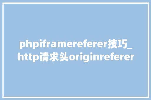 phpiframereferer技巧_http请求头originreferer和host差异