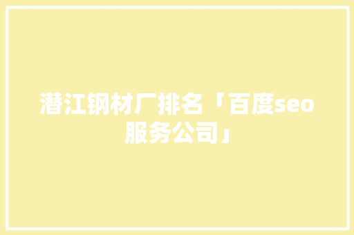 潜江钢材厂排名「百度seo服务公司」