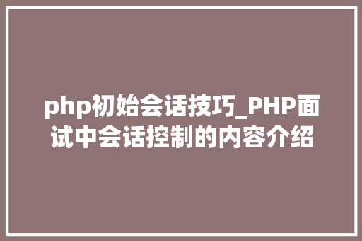 php初始会话技巧_PHP面试中会话控制的内容介绍