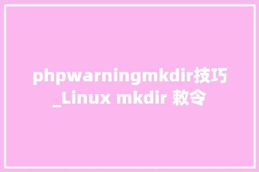 phpwarningmkdir技巧_Linux mkdir 敕令