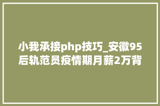 小我承接php技巧_安徽95后轨范员疫情期月薪2万背着电脑送外卖