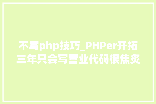 不写php技巧_PHPer开拓三年只会写营业代码很焦炙怎么破