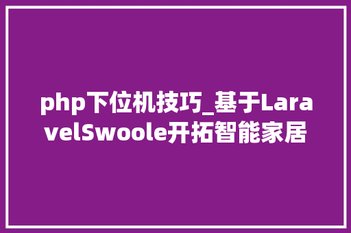 php下位机技巧_基于LaravelSwoole开拓智能家居后端