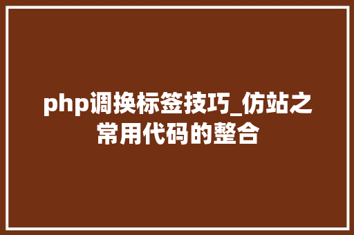 php调换标签技巧_仿站之常用代码的整合