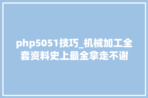 php5051技巧_机械加工全套资料史上最全拿走不谢