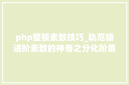 php整顿素数技巧_轨范猿进阶素数的神奇之分化阶乘数
