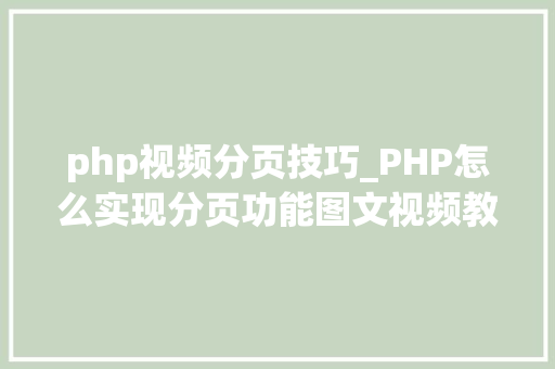 php视频分页技巧_PHP怎么实现分页功能图文视频教程
