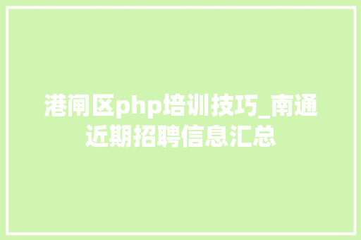 港闸区php培训技巧_南通近期招聘信息汇总