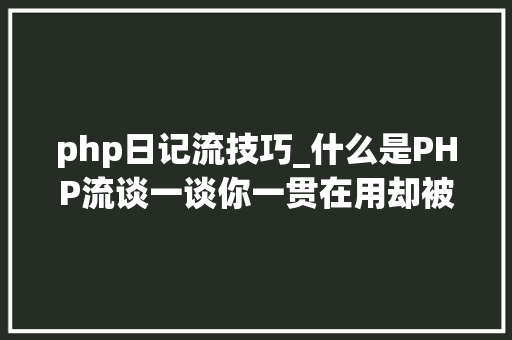 php日记流技巧_什么是PHP流谈一谈你一贯在用却被你忽视的流