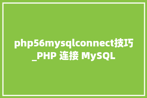 php56mysqlconnect技巧_PHP 连接 MySQL