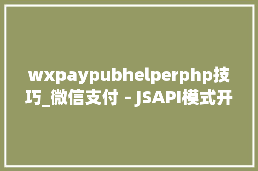 wxpaypubhelperphp技巧_微信支付－JSAPI模式开拓