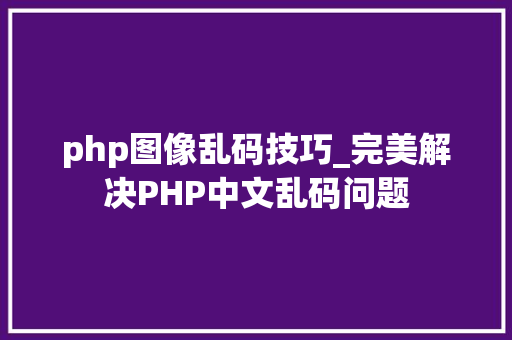php图像乱码技巧_完美解决PHP中文乱码问题