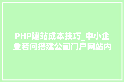 PHP建站成本技巧_中小企业若何搭建公司门户网站内附对象推荐