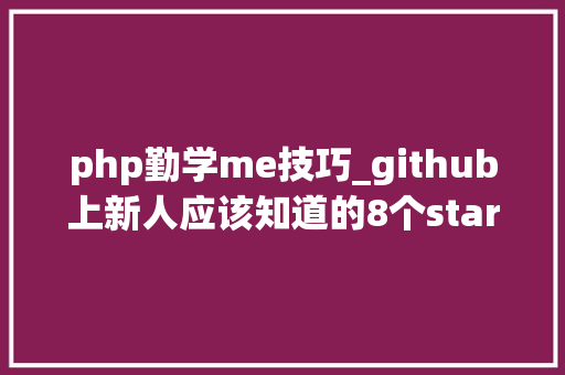 php勤学me技巧_github上新人应该知道的8个star过千php项目