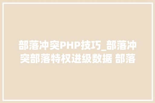 部落冲突PHP技巧_部落冲突部落特权进级数据 部落特权有用吗