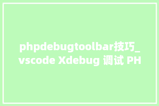 phpdebugtoolbar技巧_vscode Xdebug 调试 PHP代码