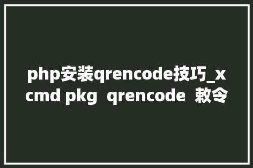 php安装qrencode技巧_xcmd pkg  qrencode  敕令行生成二维码小白也能轻松上手