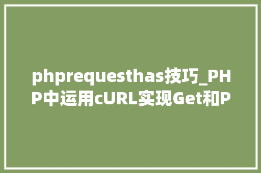phprequesthas技巧_PHP中运用cURL实现Get和Post请求的方法最全