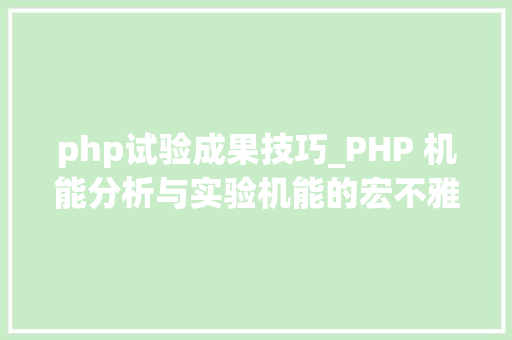 php试验成果技巧_PHP 机能分析与实验机能的宏不雅观分析