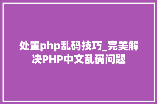 处置php乱码技巧_完美解决PHP中文乱码问题