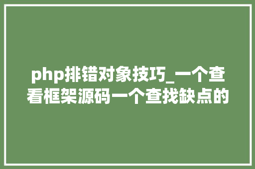 php排错对象技巧_一个查看框架源码一个查找缺点的小对象你用了吗