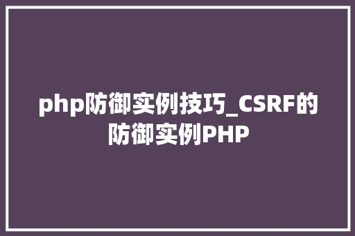 php防御实例技巧_CSRF的防御实例PHP
