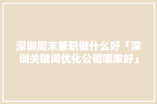深圳周末兼职做什么好「深圳关键词优化公司哪家好」