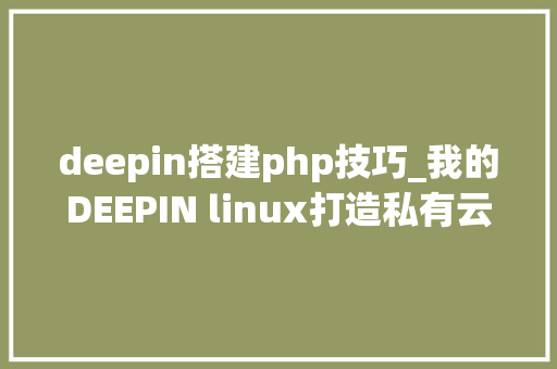 deepin搭建php技巧_我的DEEPIN linux打造私有云 安装apache2nextcloud及设备详解