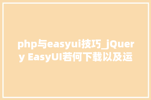 php与easyui技巧_jQuery EasyUI若何下载以及运用