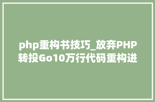 php重构书技巧_放弃PHP转投Go10万行代码重构进级一步到位