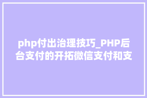 php付出治理技巧_PHP后台支付的开拓微信支付和支付宝支付