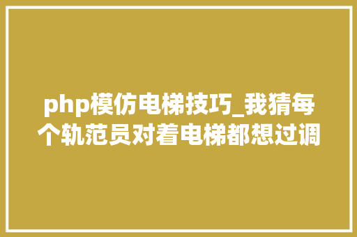 php模仿电梯技巧_我猜每个轨范员对着电梯都想过调解算法吧