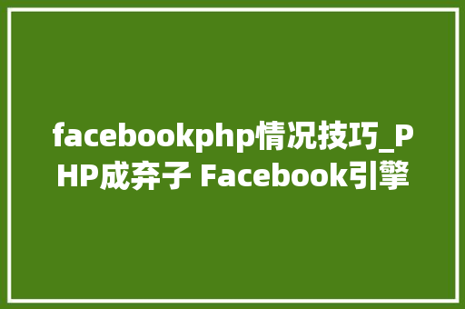 facebookphp情况技巧_PHP成弃子 Facebook引擎转用Hack措辞
