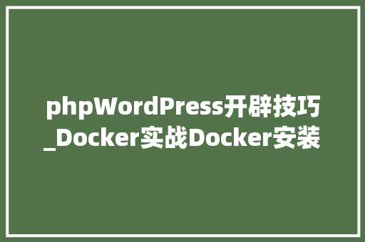 phpWordPress开辟技巧_Docker实战Docker安装WordPress快速搭建自己的博客