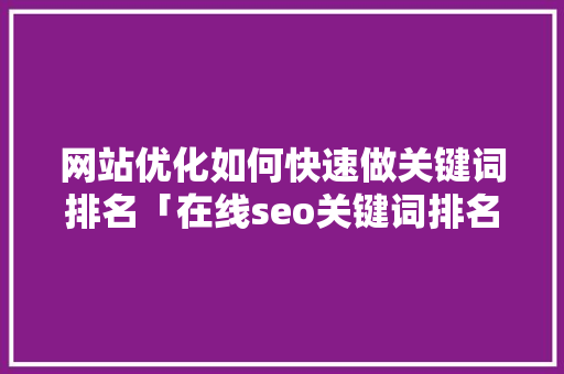 网站优化如何快速做关键词排名「在线seo关键词排名优化」