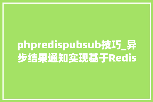 phpredispubsub技巧_异步结果通知实现基于Redis实现我这操作很可以