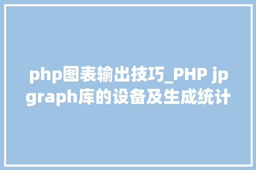 php图表输出技巧_PHP jpgraph库的设备及生成统计图表折线图柱状图饼状图