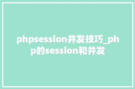 phpsession并发技巧_php的session和并发