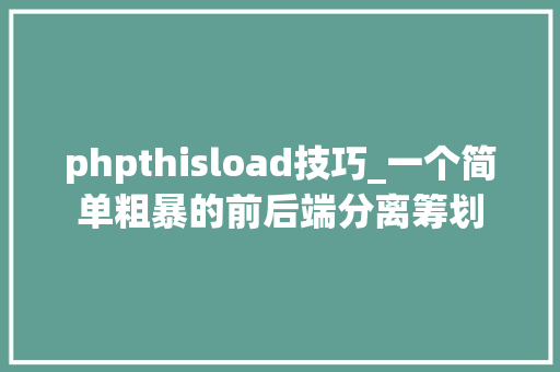 phpthisload技巧_一个简单粗暴的前后端分离筹划