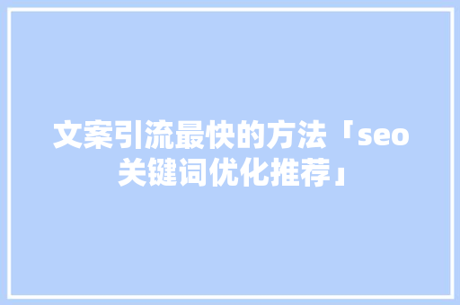 文案引流最快的方法「seo关键词优化推荐」