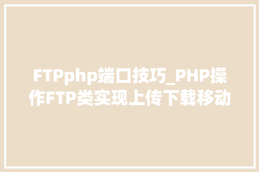 FTPphp端口技巧_PHP操作FTP类实现上传下载移动创建的方法