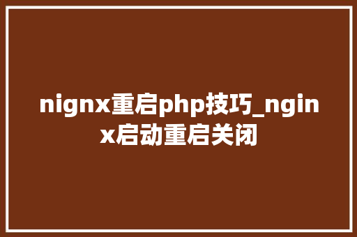 nignx重启php技巧_nginx启动重启关闭