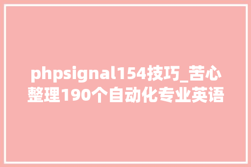 phpsignal154技巧_苦心整理190个自动化专业英语名词电气工程师会英语谁也挡不住
