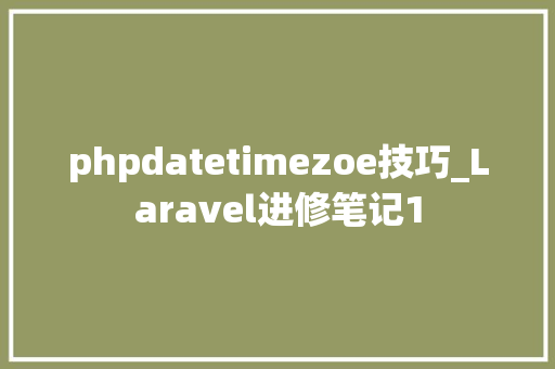 phpdatetimezoe技巧_Laravel进修笔记1