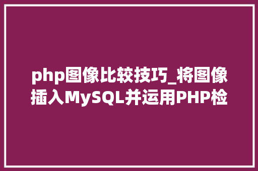 php图像比较技巧_将图像插入MySQL并运用PHP检索图像
